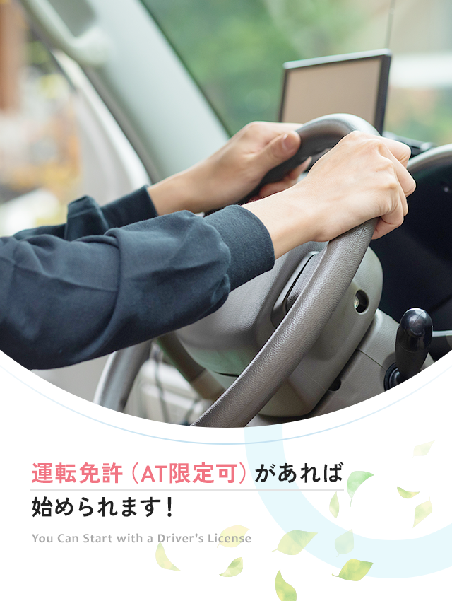 運転免許（AT限定可）があれば始められます！